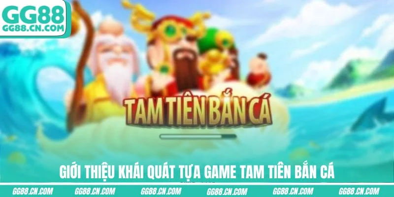 Giới thiệu khái quát tựa game Tam Tiên Bắn Cá