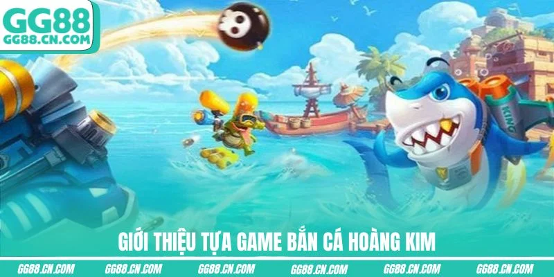 Giới thiệu tựa game Bắn Cá Hoàng Kim Giới thiệu tựa game Bắn Cá Hoàng Kim