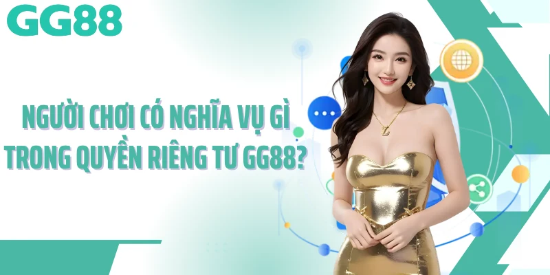Người chơi có nghĩa vụ gì trong quyền riêng tư GG88?